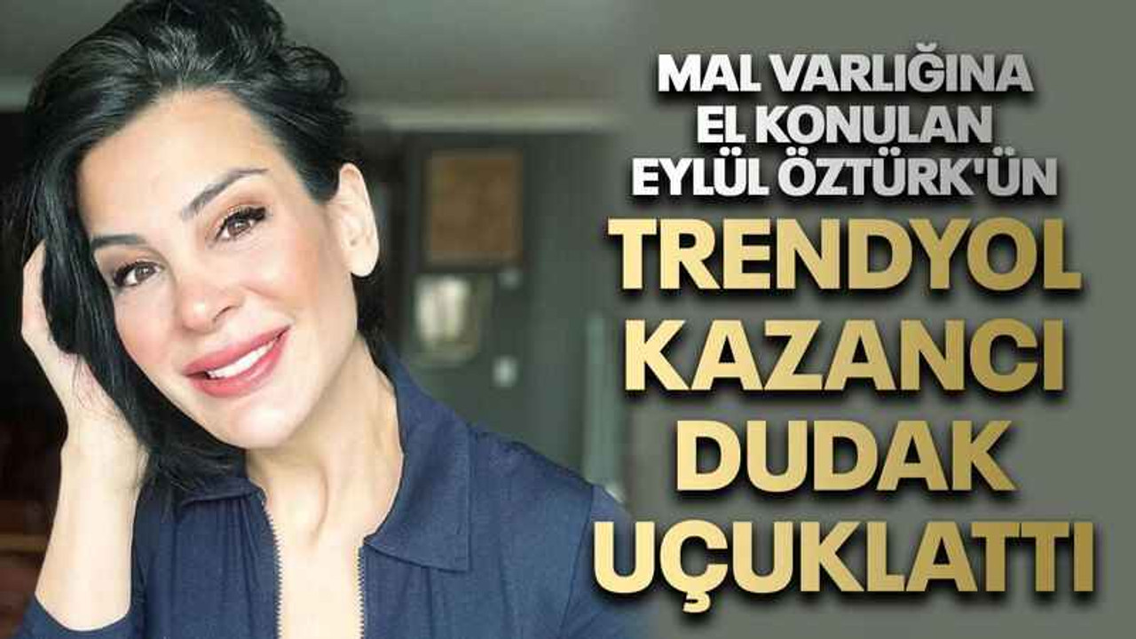 Mal varlığına el konulan Eylül Öztürk'ün Trendyol kazancı dudak uçuklattı